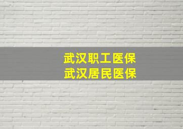 武汉职工医保 武汉居民医保